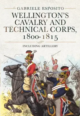 Wellingtons Kavallerie und technisches Korps, 1800-1815: Einschließlich Artillerie - Wellington's Cavalry and Technical Corps, 1800-1815: Including Artillery