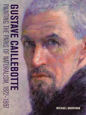 Gustave Caillebotte: Das Paris des Naturalismus malen, 1872-1887 - Gustave Caillebotte: Painting the Paris of Naturalism, 1872-1887
