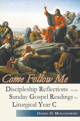 Komm, folge mir nach. Gedanken zur Jüngerschaft zu den Sonntagsevangelien für das Liturgische Jahr C - Come Follow Me. Discipleship Reflections on the Sunday Gospel Readings for Liturgical Year C