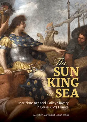 Der Sonnenkönig auf See: Maritime Kunst und Galeerensklaverei im Frankreich Ludwigs XIV. - The Sun King at Sea: Maritime Art and Galley Slavery in Louis XIV's France