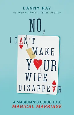 Nein, ich kann deine Frau nicht verschwinden lassen: Der Leitfaden eines Magiers für eine magische Ehe - No, I Can't Make Your Wife Disappear: A Magician's Guide for a Magical Marriage