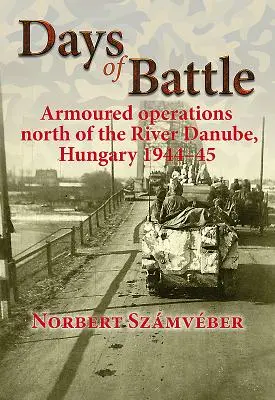 Tage der Schlacht: Gepanzerte Operationen nördlich der Donau, Ungarn 1944-45 - Days of Battle: Armoured Operations North of the River Danube, Hungary 1944-45