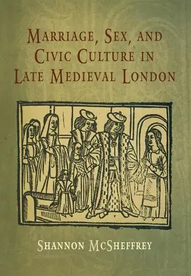 Heirat, Sex und bürgerliche Kultur im spätmittelalterlichen London - Marriage, Sex, and Civic Culture in Late Medieval London