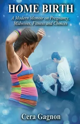 Hausgeburt: Moderne Memoiren über Schwangerschaft, Hebammen, Fitness und Wahlmöglichkeiten - Home Birth: A Modern Memoir on Pregnancy, Midwives, Fitness and Choices