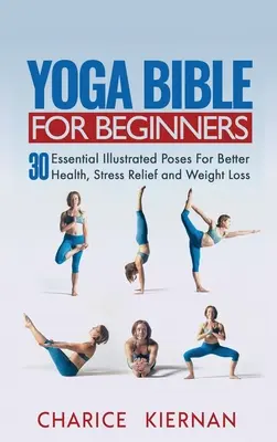 Yoga-Bibel für Anfänger: 30 wesentliche illustrierte Übungen für bessere Gesundheit, Stressabbau und Gewichtsreduktion - Yoga Bible For Beginners: 30 Essential Illustrated Poses For Better Health, Stress Relief and Weight Loss