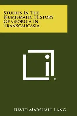 Studien zur numismatischen Geschichte von Georgien in Transkaukasien - Studies In The Numismatic History Of Georgia In Transcaucasia
