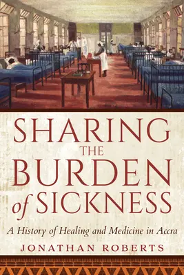 Die Bürde der Krankheit teilen: Eine Geschichte der Heilung und Medizin in Accra - Sharing the Burden of Sickness: A History of Healing and Medicine in Accra