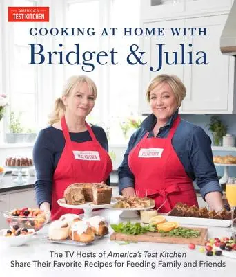 Kochen zu Hause mit Bridget & Julia: Die TV-Moderatorinnen von America's Test Kitchen verraten ihre Lieblingsrezepte für die Ernährung von Familie und Freunden - Cooking at Home with Bridget & Julia: The TV Hosts of America's Test Kitchen Share Their Favorite Recipes for Feeding Family and Friends