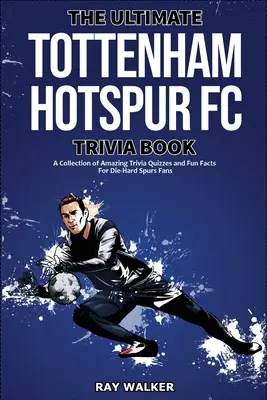 Das ultimative Tottenham Hotspur FC-Quizbuch: Eine Sammlung verblüffender Quizfragen und lustiger Fakten für eingefleischte Spurs-Fans! - The Ultimate Tottenham Hotspur FC Trivia Book: A Collection of Amazing Trivia Quizzes and Fun Facts for Die-Hard Spurs Fans!