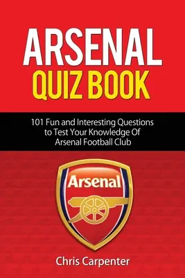 Arsenal-Quizbuch: 101 Fragen, die Ihr Wissen über die Gunners testen werden. - Arsenal Quiz Book: 101 Questions That Will Test Your Knowledge of the Gunners.
