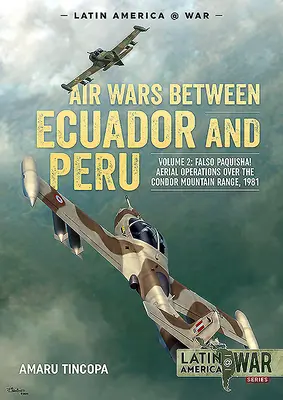 Luftkriege zwischen Ecuador und Peru: Band 2 - Falso Paquisha! Lufteinsätze über dem Kondorgebirge, 1981 - Air Wars Between Ecuador and Peru: Volume 2 - Falso Paquisha! Aerial Operations Over the Condor Mountain Range, 1981