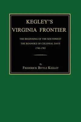 Kegley's Virginia Frontier: Die Anfänge des Südwestens, das Roanoke der Kolonialzeit, 1740-1783, mit Karten und Illustrationen - Kegley's Virginia Frontier: The Beginning of the Southwest, the Roanoke of Colonial Days, 1740-1783, with Maps and Illustrations