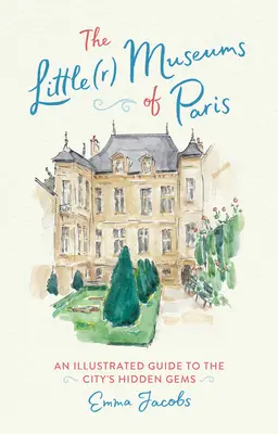 Die kleinen Museen von Paris: Ein illustrierter Führer zu den versteckten Juwelen der Stadt - The Little(r) Museums of Paris: An Illustrated Guide to the City's Hidden Gems
