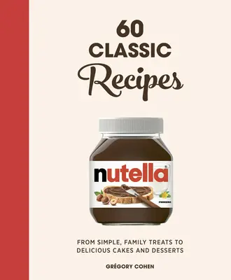 Nutella: 60 klassische Rezepte: Von einfachen Familienleckereien bis zu köstlichen Kuchen und Desserts: Offizielles Kochbuch - Nutella: 60 Classic Recipes: From Simple, Family Treats to Delicious Cakes & Desserts: Official Cookbook