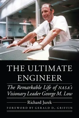 Der ultimative Ingenieur: Das bemerkenswerte Leben des visionären Anführers der Nasa, George M. Low - The Ultimate Engineer: The Remarkable Life of Nasa's Visionary Leader George M. Low