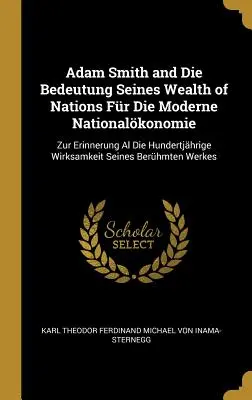 Adam Smith und die Bedeutung Seines Reichtums der Nationen Fr Die Moderne Nationalökonomie: Zur Erinnerung Al Die Hundertjhrige Wirksamkeit Seines Berhmes - Adam Smith and Die Bedeutung Seines Wealth of Nations Fr Die Moderne Nationalkonomie: Zur Erinnerung Al Die Hundertjhrige Wirksamkeit Seines Berhm