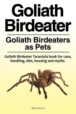 Goliath Birdeater . Goliath Birdeater als Haustiere. Goliath Birdeater Tarantula Buch für Pflege, Handhabung, Ernährung, Unterbringung und Mythen. - Goliath Birdeater . Goliath Birdeaters as Pets. Goliath Birdeater Tarantula book for care, handling, diet, housing and myths.