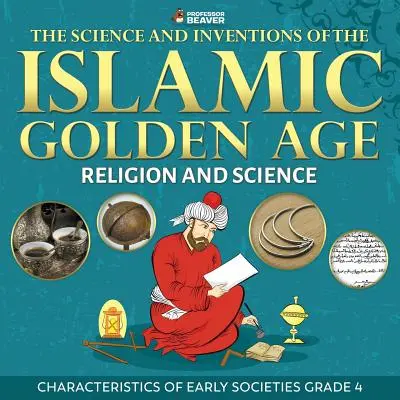 Die Wissenschaft und Erfindungen des Goldenen Zeitalters des Islam - Religion und Wissenschaft - Merkmale früher Gesellschaften Klasse 4 - The Science and Inventions of the Islamic Golden Age - Religion and Science Characteristics of Early Societies Grade 4