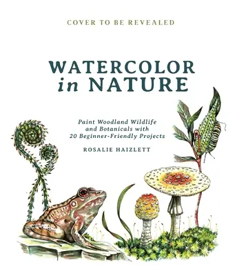 Aquarellieren in der Natur: Malen Sie die Tier- und Pflanzenwelt des Waldes mit 20 anfängerfreundlichen Projekten - Watercolor in Nature: Paint Woodland Wildlife and Botanicals with 20 Beginner-Friendly Projects