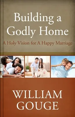 Ein gottgefälliges Heim aufbauen, Band zwei: Eine heilige Vision für eine glückliche Ehe - Building a Godly Home, Volume Two: A Holy Vision for a Happy Marriage