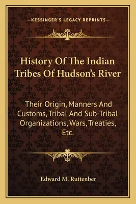 Geschichte der Indianerstämme am Hudson's River: Ihre Herkunft, Sitten und Gebräuche, Stammes- und Unterstammesorganisationen, Kriege, Verträge, etc. - History of the Indian Tribes of Hudson's River: Their Origin, Manners and Customs, Tribal and Sub-Tribal Organizations, Wars, Treaties, Etc.