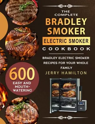 Das komplette Bradley Smoker Elektro-Smoker-Kochbuch: 600 einfache und köstliche Bradley-Elektro-Smoker-Rezepte für die ganze Familie - The Complete Bradley Smoker Electric Smoker Cookbook: 600 Easy and Mouthwatering Bradley Electric Smoker Recipes for Your Whole Family