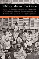 Weiße Mutter einer dunklen Ethnie: Siedlerkolonialismus, Maternalismus und die Verschleppung indigener Kinder im amerikanischen Westen und in Australien, 1880-1940 - White Mother to a Dark Race: Settler Colonialism, Maternalism, and the Removal of Indigenous Children in the American West and Australia, 1880-1940