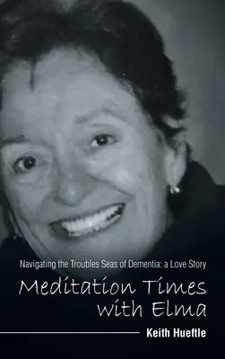 Meditationszeiten mit Elma: Durch die Schwierigkeiten navigieren Meere der Demenz: eine Liebesgeschichte - Meditation Times with Elma: Navigating the Troubles Seas of Dementia: a Love Story