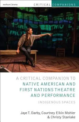 Critical Companion to Native American and First Nations Theatre and Performance: Indigene Räume - Critical Companion to Native American and First Nations Theatre and Performance: Indigenous Spaces