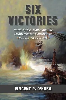 Sechs Siege: Nordafrika, Malta und der Konvoikrieg im Mittelmeer November 1941-März 1942 - Six Victories: North Africa Malta and the Mediterranean Convoy War November 1941-March 1942