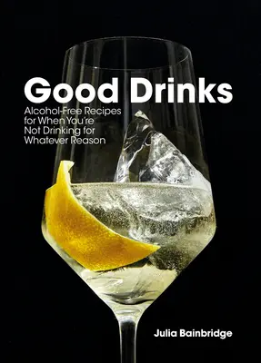 Gute Drinks: Alkoholfreie Rezepte für die Zeit, in der man aus welchen Gründen auch immer nicht trinkt - Good Drinks: Alcohol-Free Recipes for When You're Not Drinking for Whatever Reason