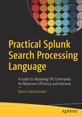 Praktische Splunk Search Processing Language: Ein Leitfaden zur Beherrschung der Splunk-Befehle für maximale Effizienz und Ergebnisse - Practical Splunk Search Processing Language: A Guide for Mastering Spl Commands for Maximum Efficiency and Outcome