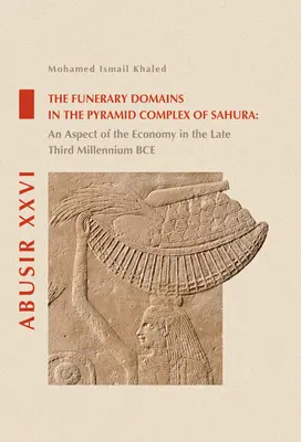 Die Bestattungsbereiche im Pyramidenkomplex von Sahura: Ein Aspekt der Wirtschaft im späten dritten Jahrtausend v. Chr. - The Funerary Domains in the Pyramid Complex of Sahura: An Aspect of the Economy in the Late Third Millenium Bce