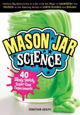 Mason Jar Wissenschaft: 40 schleimige, matschige, supercoole Experimente; große Entdeckungen in einem Glas einfangen, von der Magie der Chemie und der Physik bis hin zu - Mason Jar Science: 40 Slimy, Squishy, Super-Cool Experiments; Capture Big Discoveries in a Jar, from the Magic of Chemistry and Physics t