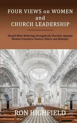 Vier Ansichten über Frauen und Gemeindeleitung: Sollten bibelgläubige (evangelikale) Kirchen Frauen zu Predigerinnen, Pastorinnen, Ältesten und Bischöfinnen ernennen? - Four Views on Women and Church Leadership: Should Bible-Believing (Evangelical) Churches Appoint Women Preachers, Pastors, Elders, and Bishops?