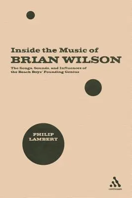 Inside the Music of Brian Wilson: Die Lieder, Klänge und Einflüsse des Gründungsgenies der Beach Boys - Inside the Music of Brian Wilson: The Songs, Sounds, and Influences of the Beach Boys' Founding Genius