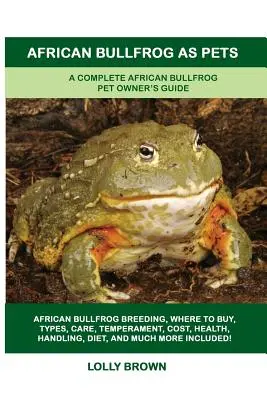Afrikanischer Ochsenfrosch als Haustier: Ein komplettes Handbuch für Tierhalter von afrikanischen Ochsenfröschen - African Bullfrog as Pets: A Complete African Bullfrog Pet Owner's Guide