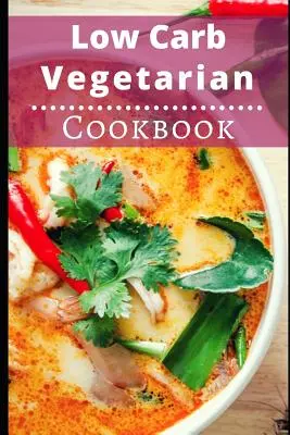 Vegetarisches Low Carb Kochbuch: Gesunde vegetarische Low-Carb-Rezepte für die Fettverbrennung - Low Carb Vegetarian Cookbook: Healthy Low Carb Vegetarian Recipes for Burning Fat