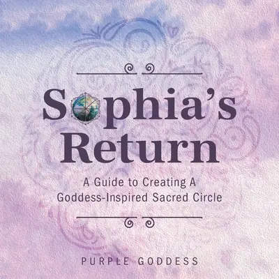 Sophia's Rückkehr: Ein Leitfaden für den Aufbau eines von einer Göttin inspirierten heiligen Kreises - Sophia's Return: A Guide to Creating A Goddess-Inspired Sacred Circle