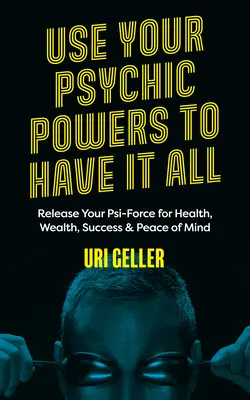 Nutzen Sie Ihre übersinnlichen Kräfte, um alles zu haben: Befreien Sie Ihre Psi-Kräfte für Gesundheit, Reichtum, Erfolg und Seelenfrieden - Use Your Psychic Powers to Have It All: Release Your Psi-Force for Health, Wealth, Success & Peace of Mind