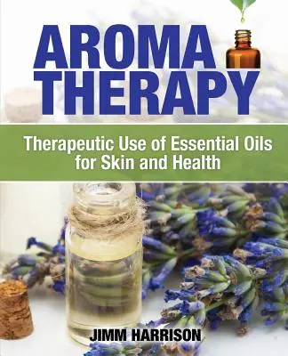 Aromatherapie: Therapeutische Verwendung ätherischer Öle für Haut und Gesundheit - Aromatherapy: Therapeutic Use of Essential Oils for Skin and Health