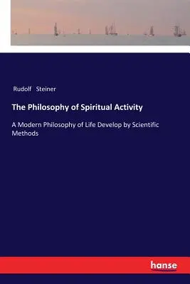 Die Philosophie der geistigen Tätigkeit: Eine moderne Lebensphilosophie, entwickelt mit wissenschaftlichen Methoden - The Philosophy of Spiritual Activity: A Modern Philosophy of Life Develop by Scientific Methods