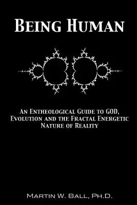 Menschsein: Ein entheologischer Leitfaden zu Gott, Evolution und der fraktalen energetischen Natur der Wirklichkeit - Being Human: An Entheological Guide to God, Evolution and the Fractal Energetic Nature of Reality
