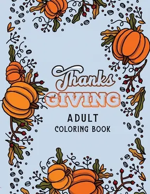 Thanks Giving Ausmalbuch für Erwachsene: Thanksgiving-Farbseiten, Herbst-Farbseiten, Stressabbauende Herbst-Farbseiten, Urlaubsgeschenk für - Thanks Giving Adult Coloring Book: Thanksgiving Holiday Coloring Pages, Fall Coloring Pages, Stress Relieving Autumn Coloring Pages, Holiday Gift For