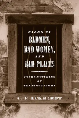 Geschichten von bösen Männern, bösen Frauen und bösen Plätzen: Vier Jahrhunderte texanische Gesetzlosigkeit - Tales of Badmen, Bad Women, and Bad Places: Four Centuries of Texas Outlawry