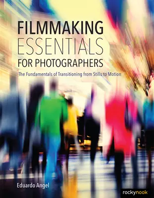 Grundlagen des Filmemachens für Fotografen: Die grundlegenden Prinzipien des Übergangs von Standbildern zu bewegten Bildern - Filmmaking Essentials for Photographers: The Fundamental Principles of Transitioning from Stills to Motion