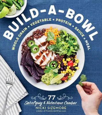 Build-A-Bowl: 77 sättigende und nahrhafte Kombinationen: Vollkorn + Gemüse + Eiweiß + Soße = Mahlzeit - Build-A-Bowl: 77 Satisfying & Nutritious Combos: Whole Grain + Vegetable + Protein + Sauce = Meal