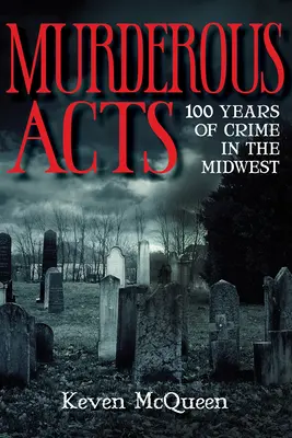 Mörderische Taten: 100 Jahre Kriminalität im Mittleren Westen - Murderous Acts: 100 Years of Crime in the Midwest
