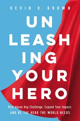 Entfessle deinen Helden: Überwinde jede Herausforderung, vergrößere deinen Einfluss und sei der Held, den die Welt braucht - Unleashing Your Hero: Rise Above Any Challenge, Expand Your Impact, and Be the Hero the World Needs