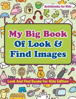 My Big Book Of Look & Find Images - Suchen und Finden Bücher für Kinder Edition - My Big Book Of Look & Find Images - Look And Find Books For Kids Edition